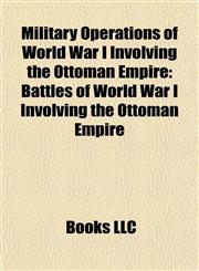 Military Operations of World War I Involving the Ottoman Empire Battles of World War I Involving the Ottoman Empire,115805601X,9781158056019
