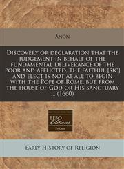 Discovery or declaration that the judgement in behalf of the fundamental deliverance of the poor and afflicted, the faithul [sic] and elect is not at all to begin with the Pope of Rome, but from the house of God or His sanctuary ... (1660),1240808178,9781240808175