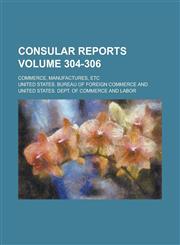 Consular reports; Commerce, manufactures, etc Volume 304-306,1234367963,9781234367961