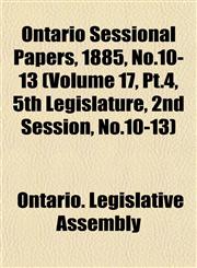 Ontario Sessional Papers, 1885, No.10-13 (Volume 17, Pt.4, 5th Legislature, 2nd Session, No.10-13),1153052857,9781153052856