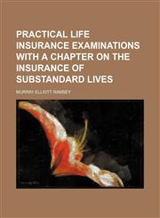 Practical Life Insurance Examinations With a Chapter on the Insurance of Substandard Lives,1150857684,9781150857683