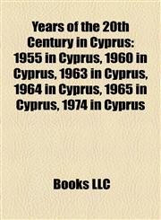 Years of the 20th Century in Cyprus 1955 in Cyprus, 1960 in Cyprus, 1963 in Cyprus, 1964 in Cyprus, 1965 in Cyprus, 1974 in Cyprus,1158073933,9781158073931