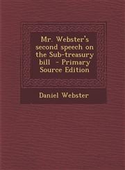 Mr. Webster's Second Speech on the Sub-Treasury Bill,1289618771,9781289618773