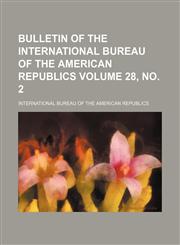 Bulletin of the International Bureau of the American Republics Volume 28, no. 2,1130366316,9781130366310