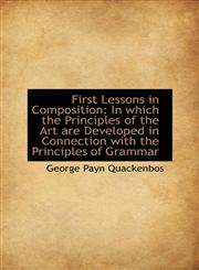 First Lessons in Composition In which the Principles of the Art are Developed in Connection with th,1103564889,9781103564880