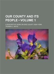 Our County and Its People (Volume 1); A Descriptive Work on Erie County, New York,1235704084,9781235704086