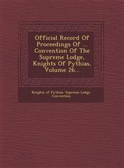 Official Record of Proceedings of ... Convention of the Supreme Lodge, Knights of Pythias, Volume 26...,1249946042,9781249946045