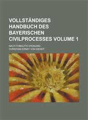 Vollständiges Handbuch des bayerischen Civilprocesses; nach Thibaut's Ordnung Volume 1,1230127534,9781230127538