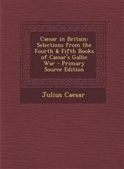 Caesar in Britain Selections from the Fourth & Fifth Books of Caesar's Gallic War - Primary Source Edition,129332793X,9781293327937