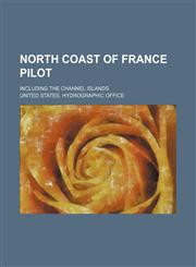 North coast of France pilot; including the Channel islands,1153903121,9781153903127