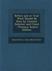 Before and at Trial What Should Be Done by Counsel, Solicitor and Client - Primary Source Edition,1293259683,9781293259689