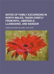 Notes of family excursions in North Wales, taken chiefly from Rhyl, Abergele, Llandudno, and Bangor,1154799166,9781154799163