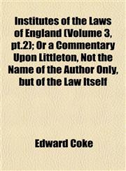 Institutes of the Laws of England (Volume 3, pt.2); Or a Commentary Upon Littleton, Not the Name of the Author Only, but of the Law Itself,1152697188,9781152697188