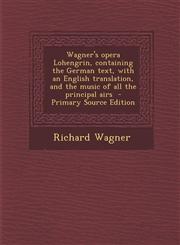 Wagner's Opera Lohengrin, Containing the German Text, with an English Translation, and the Music of All the Principal Airs - Primary Source Edition,1294814141,9781294814146