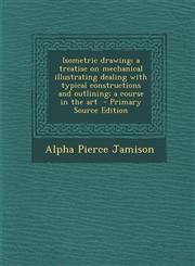 Isometric Drawing; A Treatise on Mechanical Illustrating Dealing with Typical Constructions and Outlining; A Course in the Art - Primary Source Editio,1293587966,9781293587966