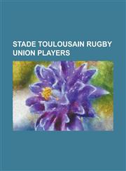 Stade Toulousain Rugby Union Players Adolphe Jaureguy, Alberto Vernet Basualdo, Albert Cigagna, Andrea Lo Cicero, Benoit Baby, Byron Kelleher, Cedric,1155856694,9781155856698