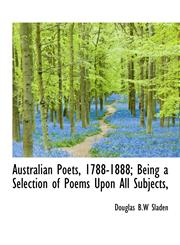 Australian Poets, 1788-1888; Being a Selection of Poems Upon All Subjects,,1116514087,9781116514087