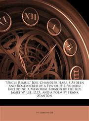 "Uncle Remus," Joel Chandler Harris As Seen and Remembered by a Few of His Friends Including a Memorial Sermon by the Rev. James W. Lee, D.D., and a Poem by Frank Stanton,1141730375,9781141730377