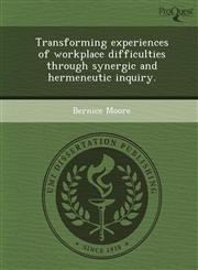 Transforming experiences of workplace difficulties through synergic and hermeneutic inquiry.,1243641525,9781243641526