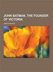 John Batman, the Founder of Victoria,1230345817,9781230345819