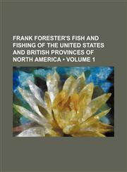 Frank Forester's Fish and Fishing of the United States and British Provinces of North America (Volume 1 ),1235791335,9781235791338