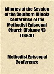 Minutes of the Session of the Southern Illinois Conference of the Methodist Episcopal Church (Volume 43 (1894)),1153509091,9781153509091