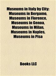 Museums in Italy by City Museums in Bergamo, Museums in Florence, Museums in Genoa, Museums in Milan, Museums in Naples, Museums in Pisa,1158022700,9781158022700