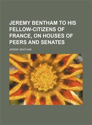 Jeremy Bentham to his fellow-citizens of France, on houses of peers and senates,1152841750,9781152841758