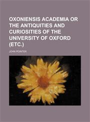 Oxoniensis academia or the antiquities and curiosities of the university of Oxford (etc.),1232404543,9781232404545