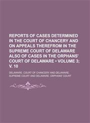 Reports of Cases Determined in the Court of Chancery and on Appeals Therefrom in the Supreme Court of Delaware Also of Cases in the Orphans' Court of Delaware (Volume 3; v. 10),1150479051,9781150479052
