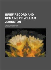 Brief record and remains of William Johnston,1230013776,9781230013770