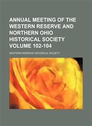 Annual meeting of the Western Reserve and Northern Ohio Historical Society Volume 102-104,115033469X,9781150334696