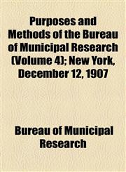 Purposes and Methods of the Bureau of Municipal Research (Volume 4); New York, December 12, 1907,1154557499,9781154557497