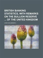 British banking statistics, with remarks on the bullion reserve  of the United Kingdom,1230136347,9781230136349