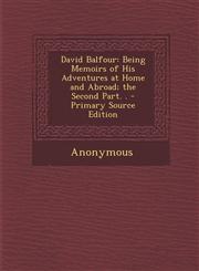 David Balfour Being Memoirs of His Adventures at Home and Abroad; the Second Part. . - Primary Source Edition,1293029157,9781293029152
