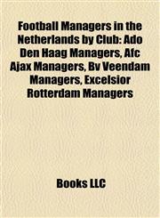 Football Managers in the Netherlands by Club Ado Den Haag Managers, Afc Ajax Managers, Bv Veendam Managers, Excelsior Rotterdam Managers,1157835325,9781157835325