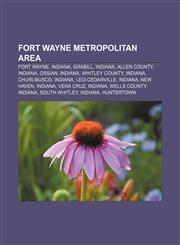 Fort Wayne metropolitan area Fort Wayne, Indiana, Grabill, Indiana, Allen County, Indiana, Ossian, Indiana, Whitley County, Indiana,1155783964,9781155783963