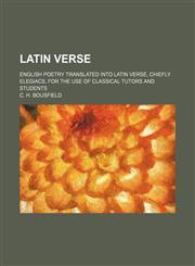 Latin verse; English poetry translated into Latin verse, chiefly elegiacs, for the use of classical tutors and students,1236521501,9781236521507
