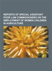 Reports of Special Assistant Poor Law Commissioners on the Employment of Women Children in Agriculture,1230419241,9781230419244