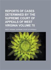 Reports of Cases Determined by the Supreme Court of Appeals of West Virginia Volume 70,1234191865,9781234191863