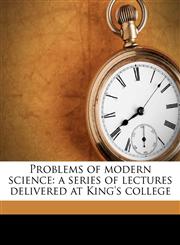 Problems of modern science a series of lectures delivered at King's college,1171650116,9781171650119