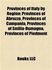 Provinces of Italy by Region Provinces of Abruzzo, Provinces of Campania, Provinces of Emilia-Romagna, Provinces of Piedmont,1157920241,9781157920243