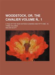 Woodstock, Or, the Cavalier; A Tale of the Year Sixteen Hundred and Fifty-One in Three Volumes Volume . 1,1236586859,9781236586858