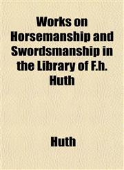 Works on Horsemanship and Swordsmanship in the Library of F.h. Huth,1153218453,9781153218450