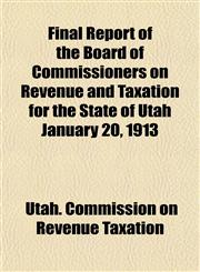 Final Report of the Board of Commissioners on Revenue and Taxation for the State of Utah January 20, 1913,1152465295,9781152465299