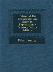 Ireland at the Crossroads An Essay in Explanation - Primary Source Edition,1287555810,9781287555810