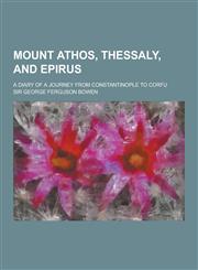 Mount Athos, Thessaly, and Epirus; A Diary of a Journey from Constantinople to Corfu,1230268065,9781230268064