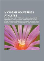 Michigan Wolverines athletes Michael Phelps, Scott Steiner, Dick Kimball, Peter Vanderkaay, Chris Cameron, John Morse, Elise Ray,1157705960,9781157705963