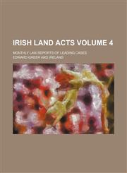 Irish Land Acts Volume 4; Monthly Law Reports of Leading Cases,1150561858,9781150561856