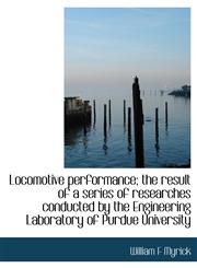 Locomotive performance; the result of a series of researches conducted by the Engineering Laboratory of Purdue University,1117915646,9781117915647
